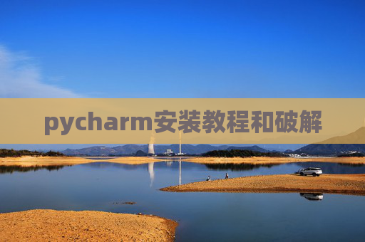 pycharm安装教程和破解 pycharm安装教程和破解